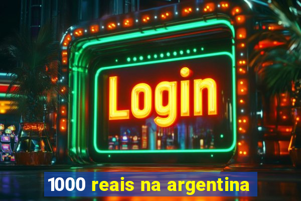 1000 reais na argentina